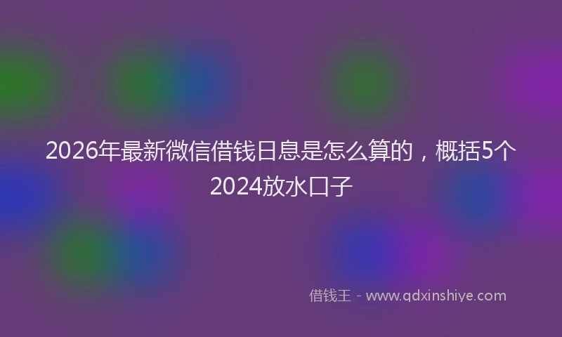 2026年最新微信借钱日息是怎么算的，概括5个2024放水口子