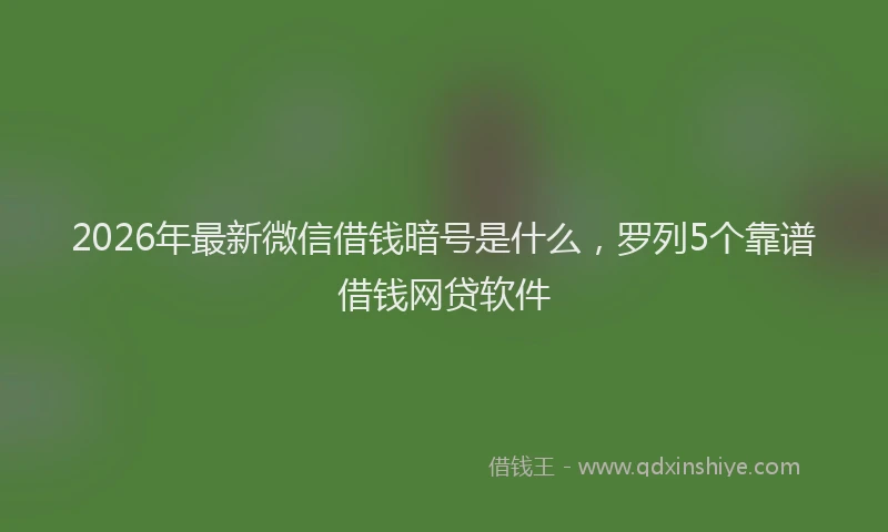 2026年最新微信借钱暗号是什么，罗列5个靠谱借钱网贷软件