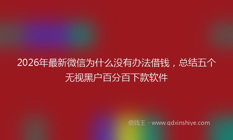 2026年最新微信为什么没有办法借钱，总结五个无视黑户百分百下款软件