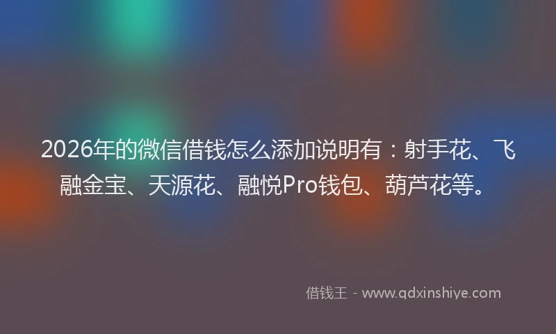 2026年的微信借钱怎么添加说明有：射手花、飞融金宝、天源花、融悦Pro钱包、葫芦花等。