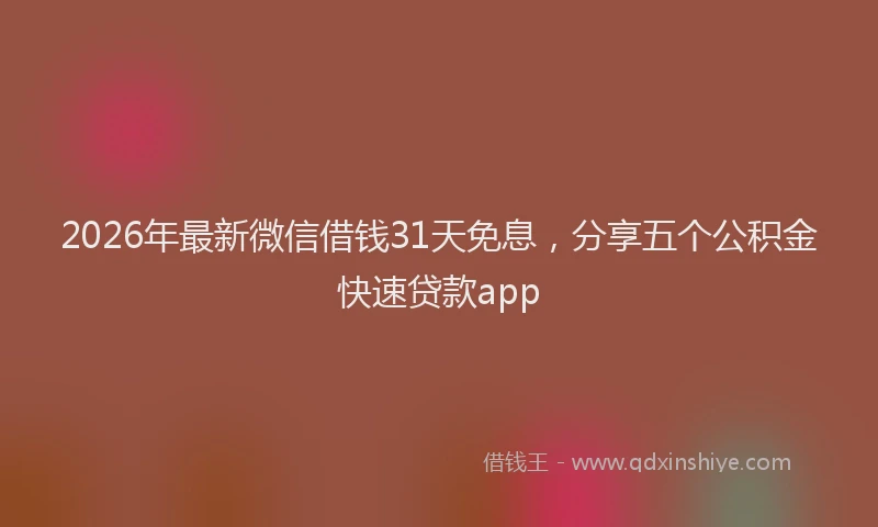 2026年最新微信借钱31天免息，分享五个公积金快速贷款app
