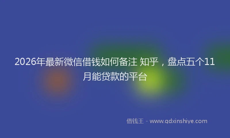 2026年最新微信借钱如何备注 知乎，盘点五个11月能贷款的平台