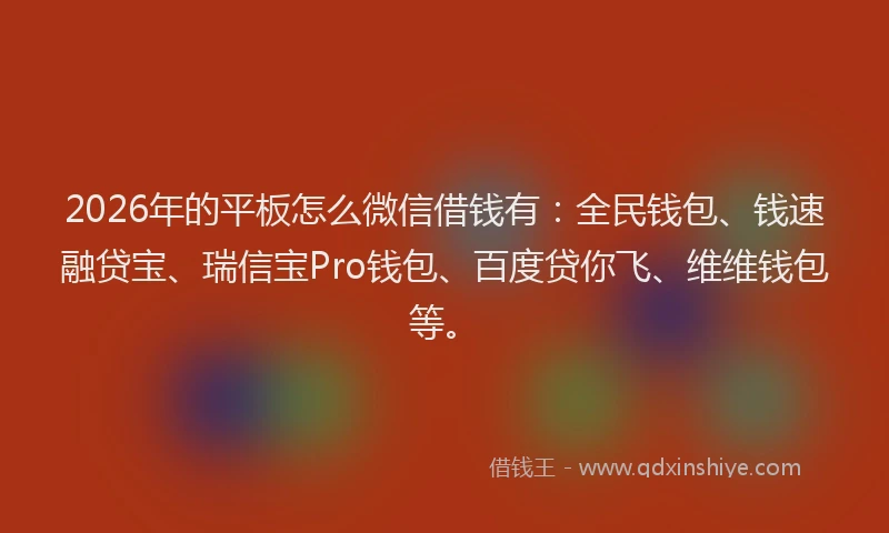 2026年的平板怎么微信借钱有：全民钱包、钱速融贷宝、瑞信宝Pro钱包、百度贷你飞、维维钱包等。