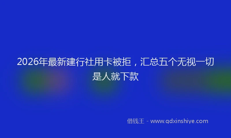 2026年最新建行社用卡被拒，汇总五个无视一切是人就下款