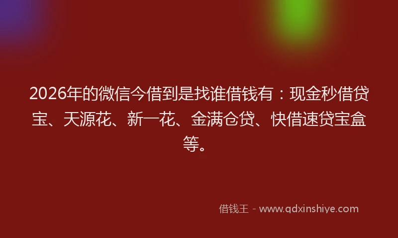 2026年的微信今借到是找谁借钱有：现金秒借贷宝、天源花、新一花、金满仓贷、快借速贷宝盒等。
