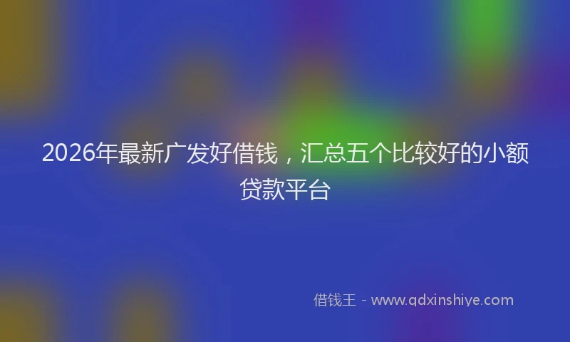 2026年最新广发好借钱，汇总五个比较好的小额贷款平台