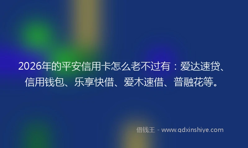 2026年的平安信用卡怎么老不过有：爱达速贷、信用钱包、乐享快借、爱木速借、普融花等。