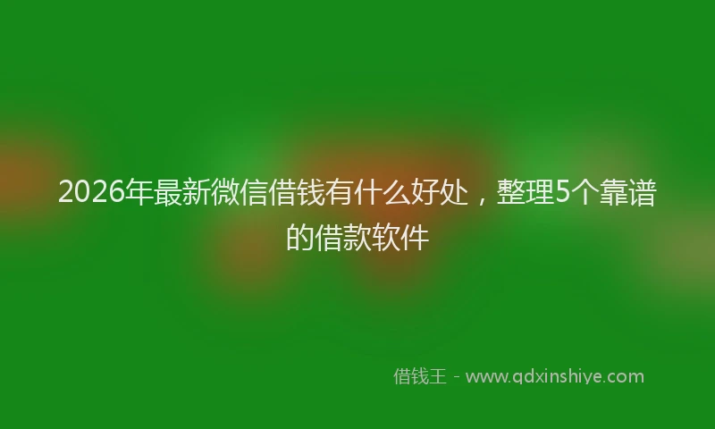 2026年最新微信借钱有什么好处，整理5个靠谱的借款软件