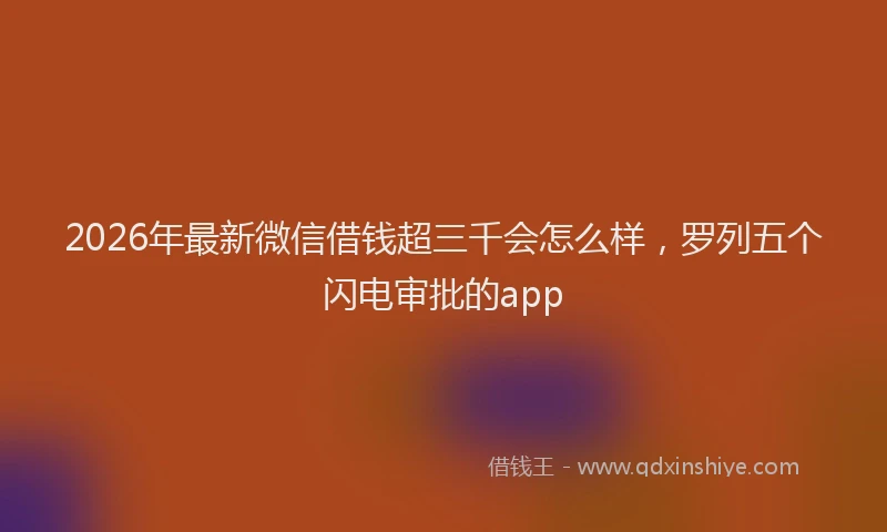 2026年最新微信借钱超三千会怎么样，罗列五个闪电审批的app