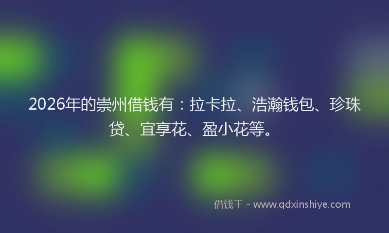 2026年的崇州借钱有：拉卡拉、浩瀚钱包、珍珠贷、宜享花、盈小花等。