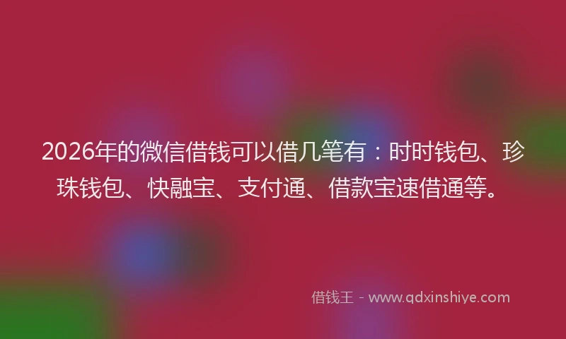 2026年的微信借钱可以借几笔有：时时钱包、珍珠钱包、快融宝、支付通、借款宝速借通等。