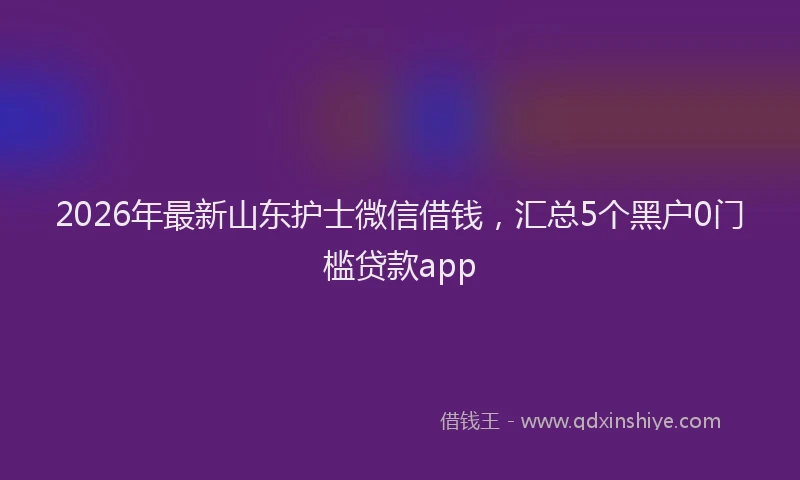 2026年最新山东护士微信借钱，汇总5个黑户0门槛贷款app