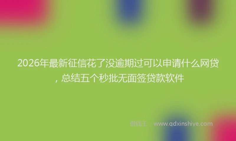 2026年最新征信花了没逾期过可以申请什么网贷，总结五个秒批无面签贷款软件