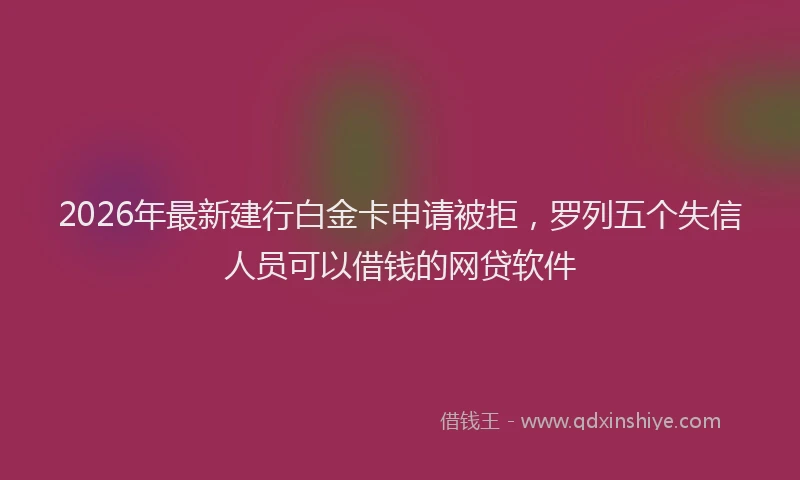 2026年最新建行白金卡申请被拒，罗列五个失信人员可以借钱的网贷软件