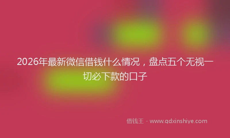 2026年最新微信借钱什么情况，盘点五个无视一切必下款的口子