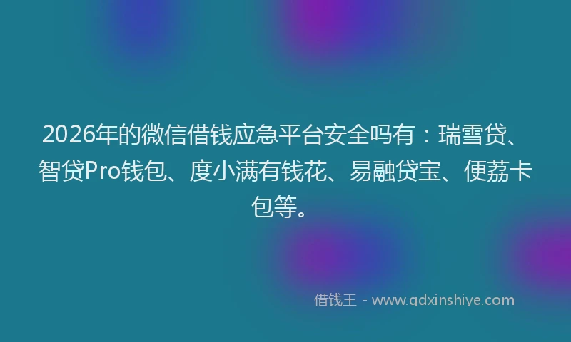 2026年的微信借钱应急平台安全吗有：瑞雪贷、智贷Pro钱包、度小满有钱花、易融贷宝、便荔卡包等。
