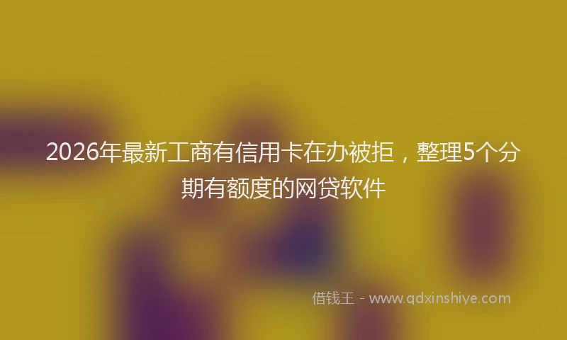 2026年最新工商有信用卡在办被拒，整理5个分期有额度的网贷软件