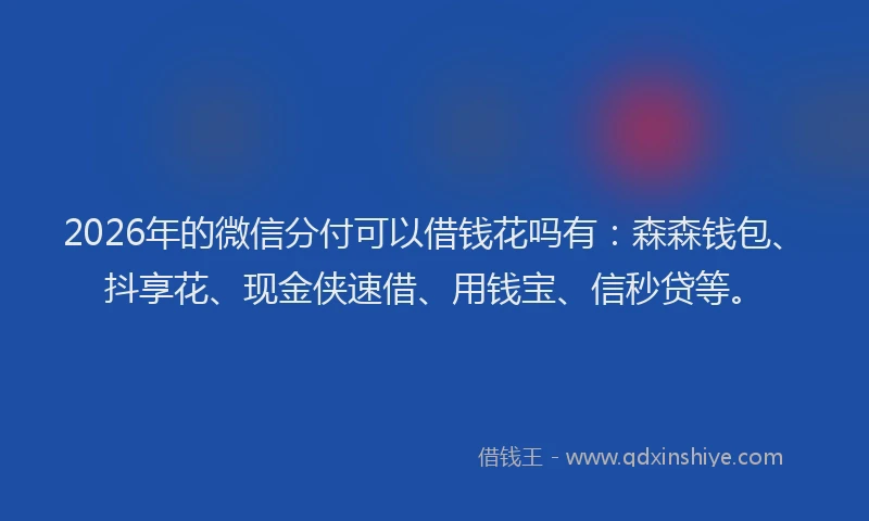 2026年的微信分付可以借钱花吗有：森森钱包、抖享花、现金侠速借、用钱宝、信秒贷等。