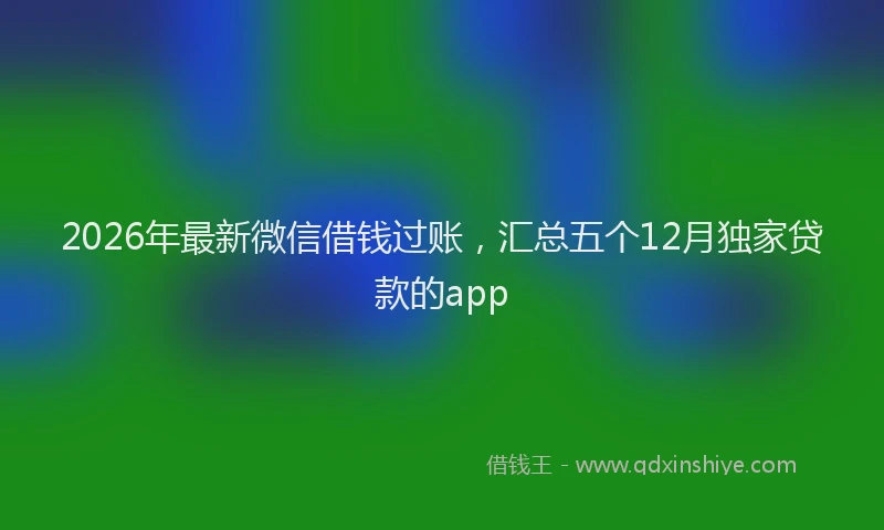 2026年最新微信借钱过账，汇总五个12月独家贷款的app