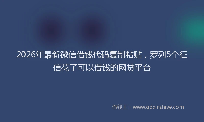 2026年最新微信借钱代码复制粘贴，罗列5个征信花了可以借钱的网贷平台