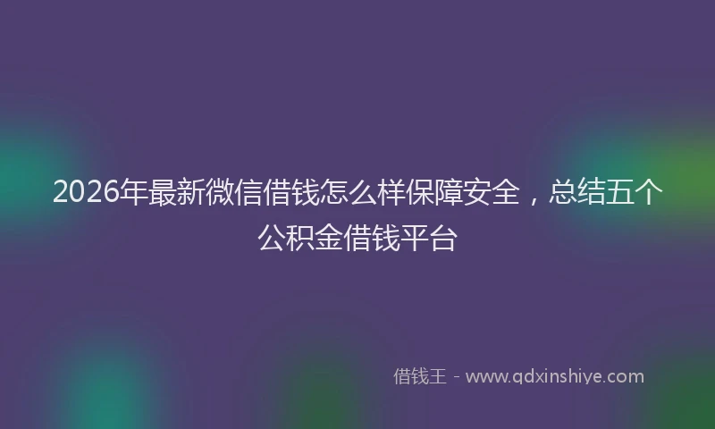 2026年最新微信借钱怎么样保障安全，总结五个公积金借钱平台