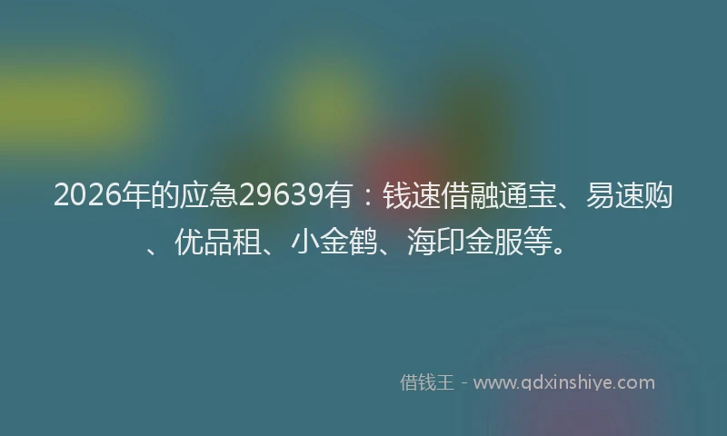 2026年的应急29639有：钱速借融通宝、易速购、优品租、小金鹤、海印金服等。