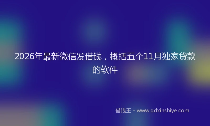 2026年最新微信发借钱，概括五个11月独家贷款的软件