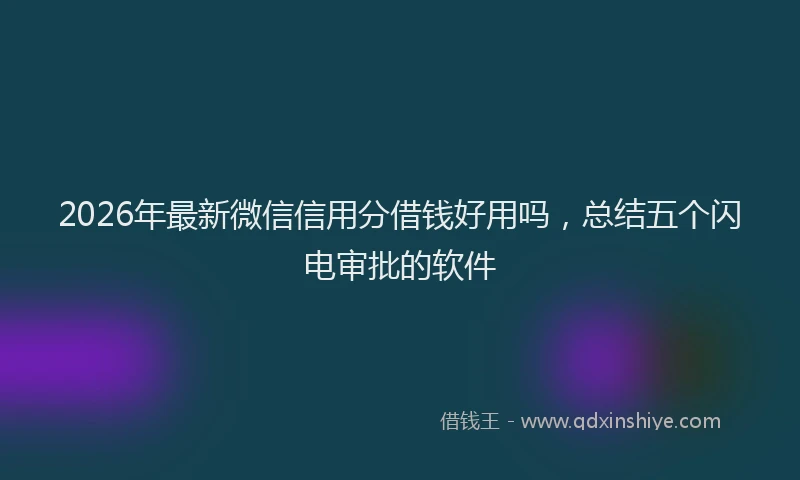2026年最新微信信用分借钱好用吗，总结五个闪电审批的软件