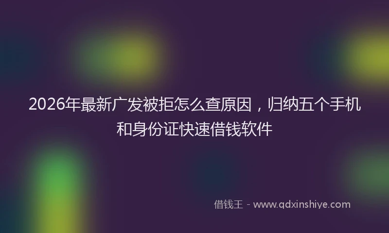 2026年最新广发被拒怎么查原因，归纳五个手机和身份证快速借钱软件