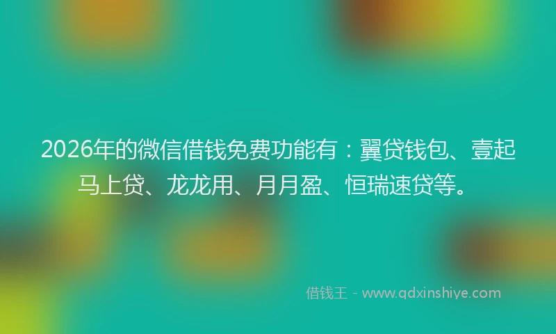 2026年的微信借钱免费功能有：翼贷钱包、壹起马上贷、龙龙用、月月盈、恒瑞速贷等。