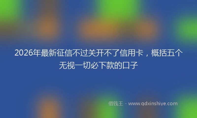 2026年最新征信不过关开不了信用卡，概括五个无视一切必下款的口子