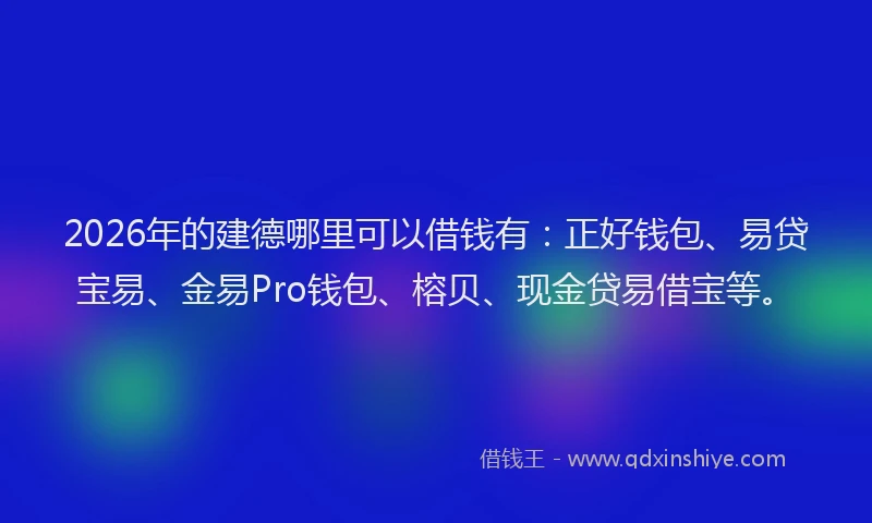 2026年的建德哪里可以借钱有：正好钱包、易贷宝易、金易Pro钱包、榕贝、现金贷易借宝等。
