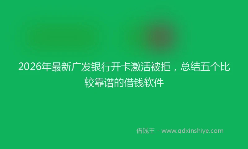 2026年最新广发银行开卡激活被拒，总结五个比较靠谱的借钱软件