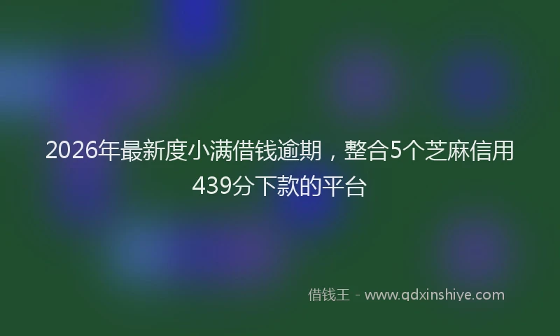 2026年最新度小满借钱逾期，整合5个芝麻信用439分下款的平台