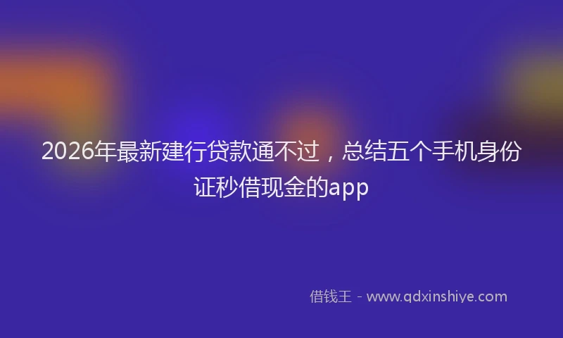 2026年最新建行贷款通不过，总结五个手机身份证秒借现金的app