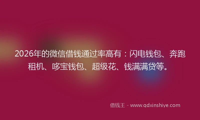 2026年的微信借钱通过率高有：闪电钱包、奔跑租机、哆宝钱包、超级花、钱满满贷等。