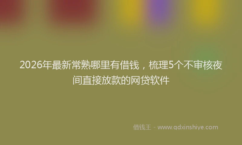 2026年最新常熟哪里有借钱，梳理5个不审核夜间直接放款的网贷软件