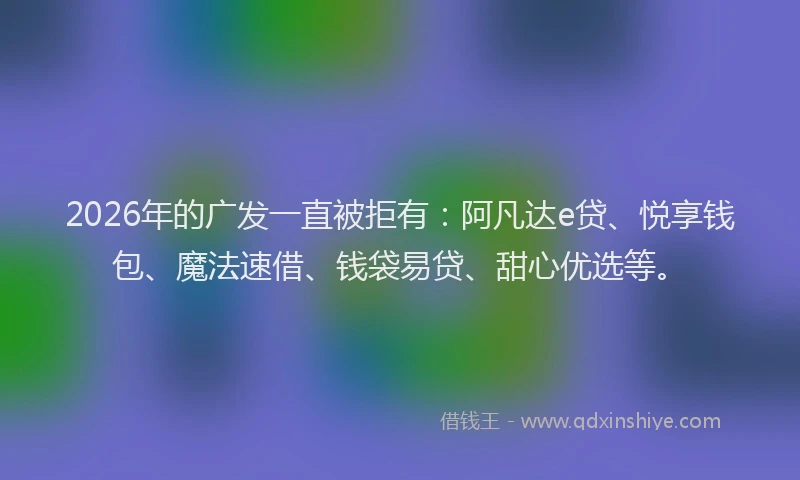 2026年的广发一直被拒有：阿凡达e贷、悦享钱包、魔法速借、钱袋易贷、甜心优选等。