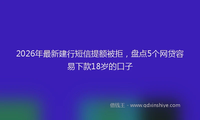 2026年最新建行短信提额被拒，盘点5个网贷容易下款18岁的口子