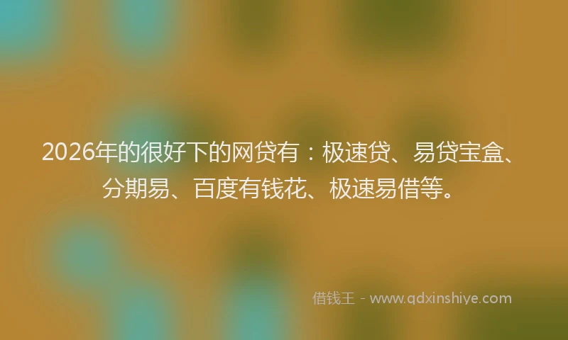 2026年的很好下的网贷有：极速贷、易贷宝盒、分期易、百度有钱花、极速易借等。