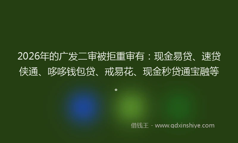 2026年的广发二审被拒重审有：现金易贷、速贷侠通、哆哆钱包贷、戒易花、现金秒贷通宝融等。