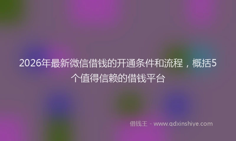 2026年最新微信借钱的开通条件和流程，概括5个值得信赖的借钱平台