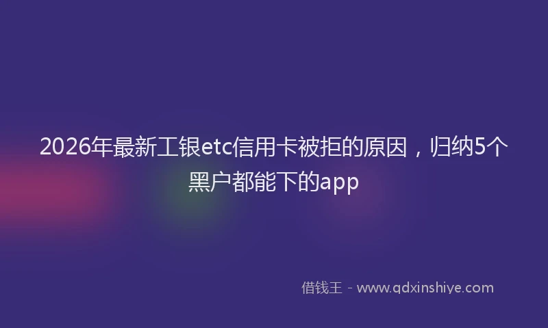 2026年最新工银etc信用卡被拒的原因，归纳5个黑户都能下的app