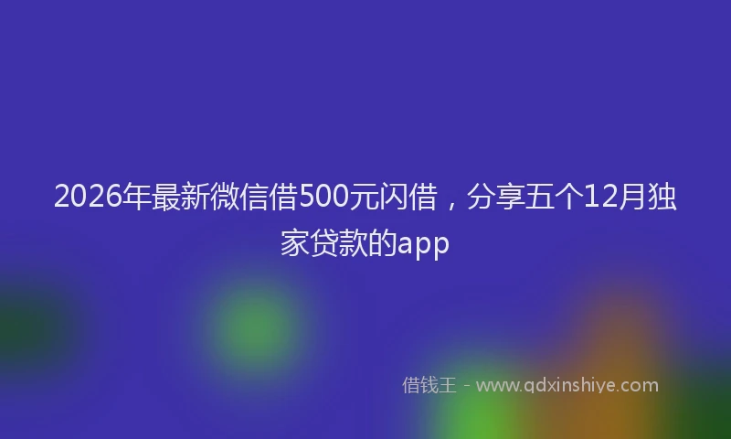 2026年最新微信借500元闪借，分享五个12月独家贷款的app