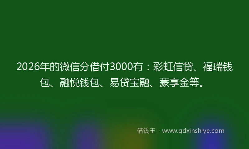 2026年的微信分借付3000有：彩虹信贷、福瑞钱包、融悦钱包、易贷宝融、蒙享金等。