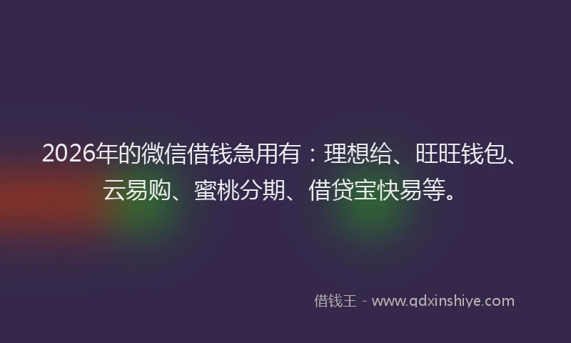 2026年的微信借钱急用有：理想给、旺旺钱包、云易购、蜜桃分期、借贷宝快易等。