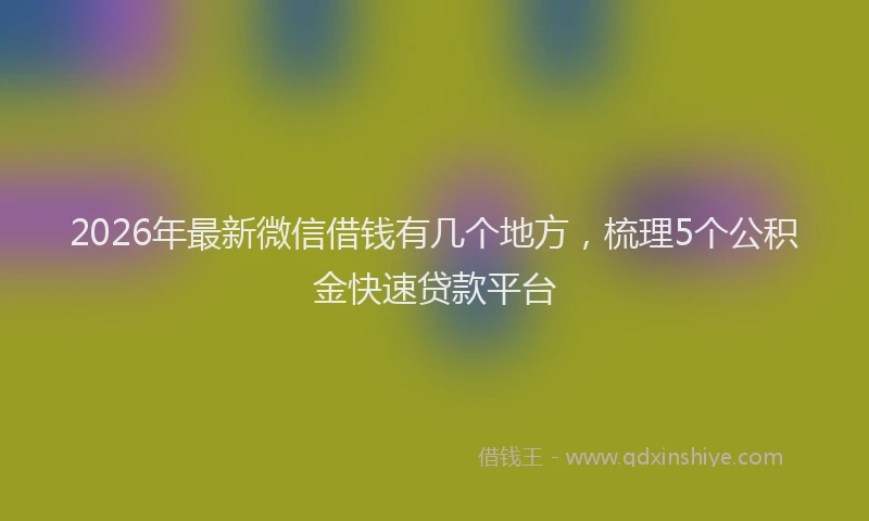 2026年最新微信借钱有几个地方，梳理5个公积金快速贷款平台