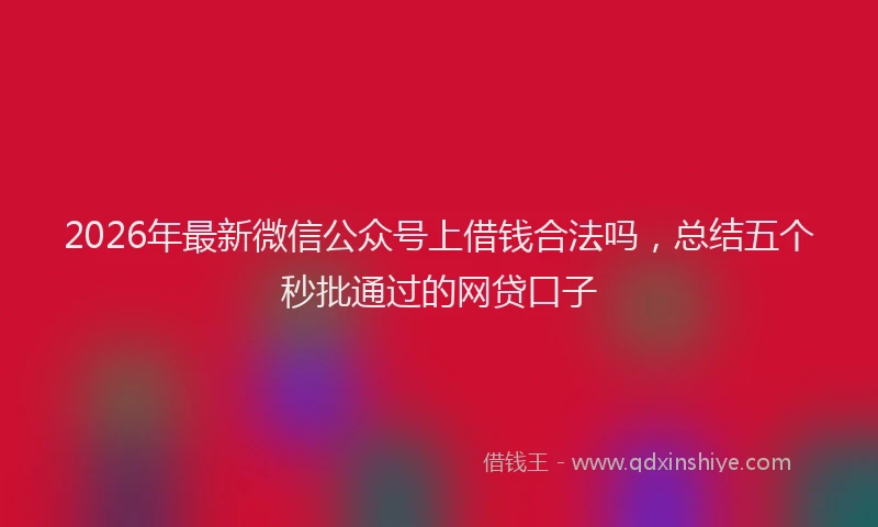 2026年最新微信公众号上借钱合法吗，总结五个秒批通过的网贷口子