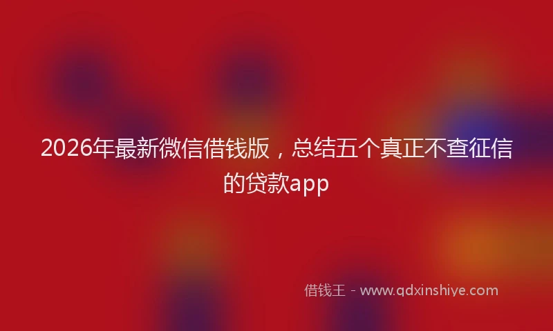 2026年最新微信借钱版，总结五个真正不查征信的贷款app