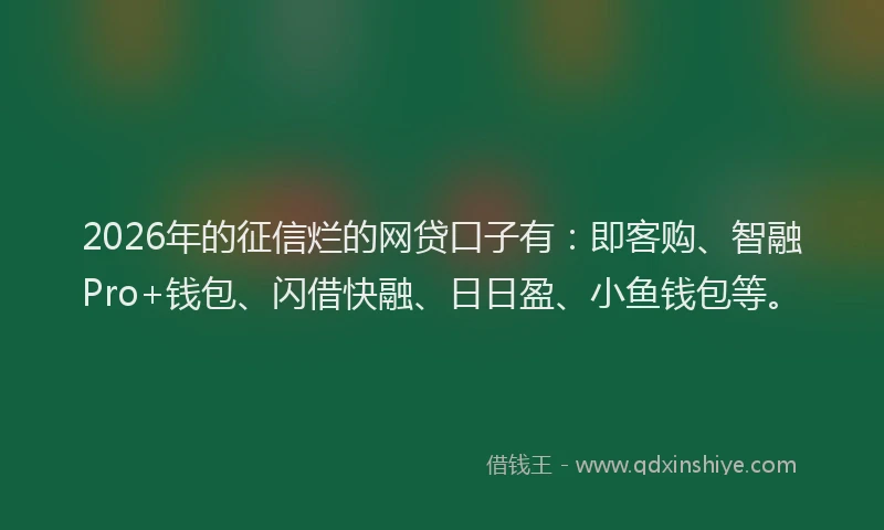 2026年的征信烂的网贷口子有：即客购、智融Pro+钱包、闪借快融、日日盈、小鱼钱包等。